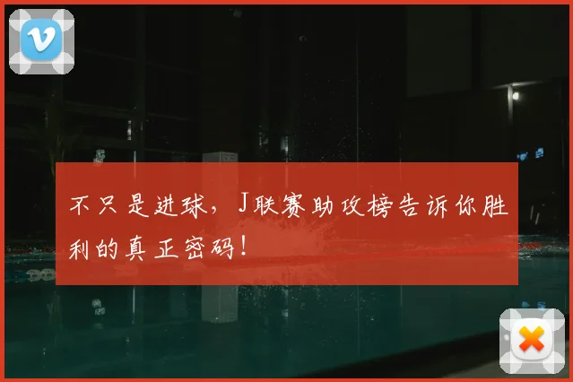 不只是进球，J联赛助攻榜告诉你胜利的真正密码！