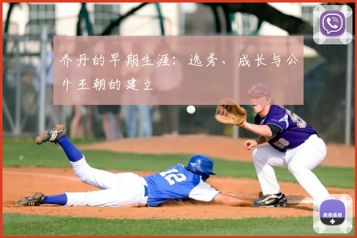 乔丹的早期生涯：选秀、成长与公牛王朝的建立