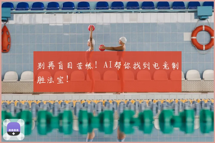 别再盲目苦练！AI帮你找到电竞制胜法宝！