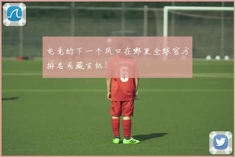 电竞的下一个风口在哪里全球官方排名或藏玄机!