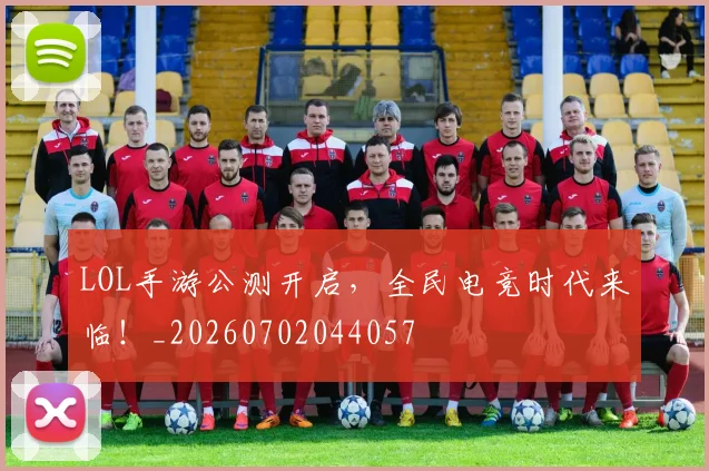 LOL手游公测开启，全民电竞时代来临！_20260702044057