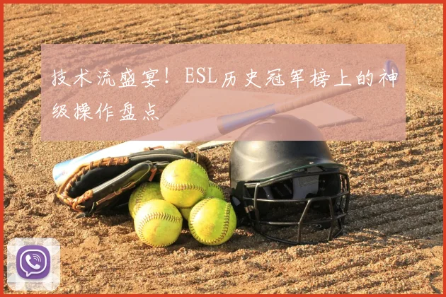技术流盛宴！ESL历史冠军榜上的神级操作盘点