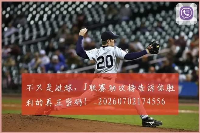 不只是进球，J联赛助攻榜告诉你胜利的真正密码！_20260702174556