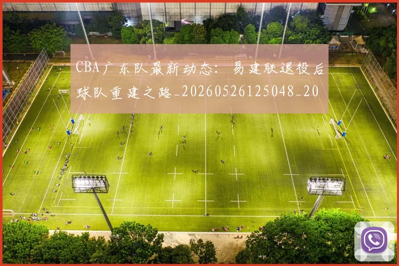 CBA广东队最新动态:易建联退役后球队重建之路_20260526125048_20260702035916