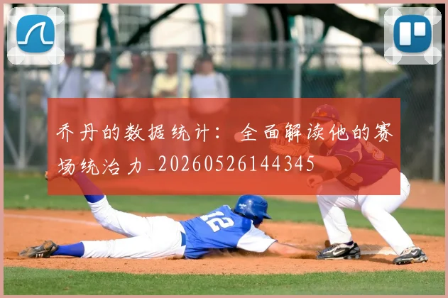 乔丹的数据统计：全面解读他的赛场统治力_20260526144345