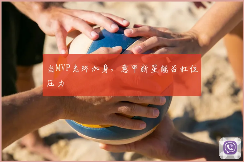 当MVP光环加身，意甲新星能否扛住压力