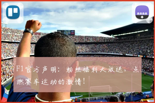 F1官方声明：粉丝福利大放送，点燃赛车运动的激情！