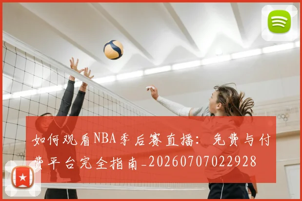 如何观看NBA季后赛直播：免费与付费平台完全指南_20260707022928