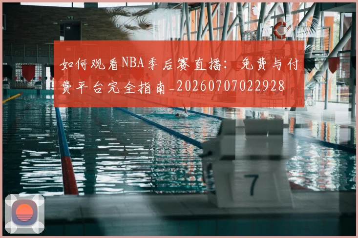 如何观看NBA季后赛直播：免费与付费平台完全指南_20260707022928