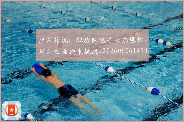 炉石传说：XX战队选手心态爆炸，职业生涯迎来挑战_20260606145959