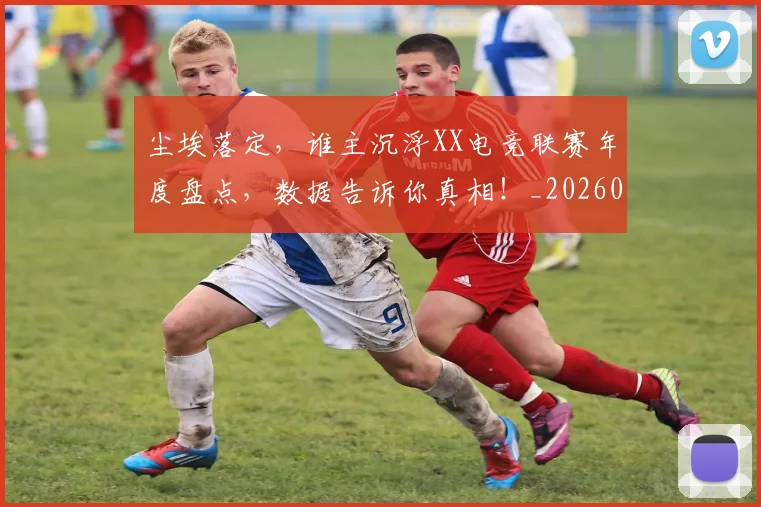 尘埃落定，谁主沉浮XX电竞联赛年度盘点，数据告诉你真相！_20260604200228