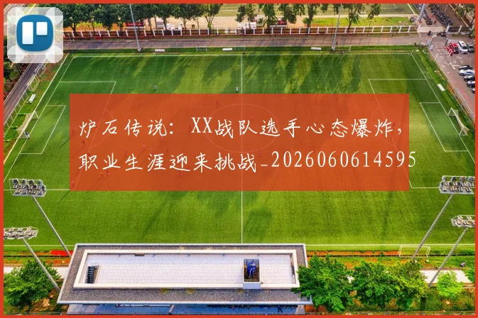 炉石传说：XX战队选手心态爆炸，职业生涯迎来挑战_20260606145959