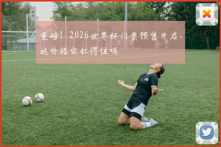 重磅！2026世界杯门票预售开启，这价格你扛得住吗