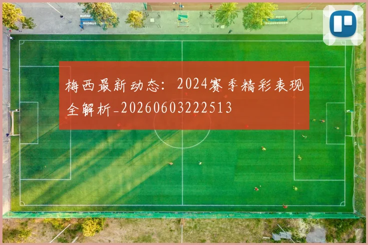 梅西最新动态：2024赛季精彩表现全解析_20260603222513